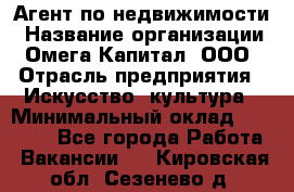 Агент по недвижимости › Название организации ­ Омега-Капитал, ООО › Отрасль предприятия ­ Искусство, культура › Минимальный оклад ­ 45 000 - Все города Работа » Вакансии   . Кировская обл.,Сезенево д.